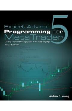 Expert Advisor Programming for Metatrader 5: Creating Automated Trading Systems in the Mql5 Language - Andrew R. Young