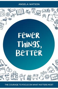 Fewer Things, Better: The Courage to Focus on What Matters Most - Angela Watson