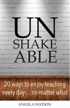 Unshakeable: 20 Ways to Enjoy Teaching Every Day...No Matter What - Angela Watson