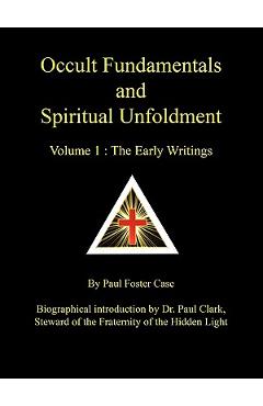 Occult Fundamentals and Spiritual Unfoldment - Volume 1: The Early Writings - Paul Foster Case