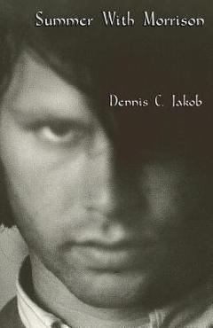 Summer with Morrison: The Early Life and Times of James Douglas Morrison - Dennis C. Jakob
