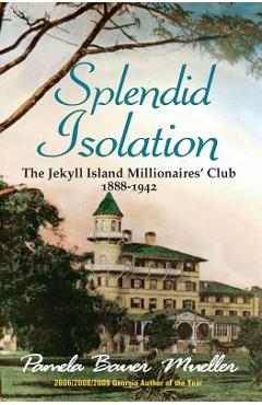 Splendid Isolation: The Jekyll Island Millionaires\' Club 1888-1942 - Pamela Bauer Mueller