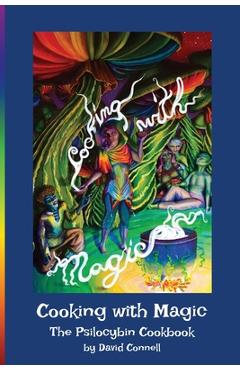 Cooking with Magic: The Psilocybin Cookbook - David Connell