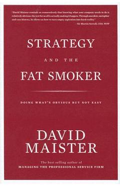 Strategy and the Fat Smoker: Doing What\'s Obvious But Not Easy - David Maister