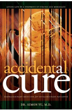 Accidental Cure: Extraordinary Medicine for Extraordinary Patients - Simon Yu