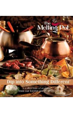 The Melting Pot: Dip Into Something Different: A Collection of Recipes from Our Fondue Pot to Yours - Melting Pot Restaurants Inc