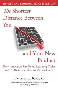 The Shortest Distance Between You and Your New Product, 2nd Edition: How Innovators Use Rapid Learning Cycles to Get Their Best Ideas to Market Faster - Katherine Radeka