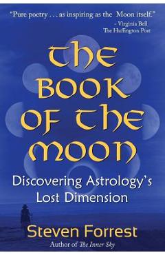 The Book of the Moon: Discovering Astrology\'s Lost Dimension - Steven Forrest