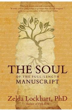The Soul of the Full-Length Manuscript: Turning Life\'s Wounds into the Gift of Literary Fiction, Memoir, or Poetry - Zelda Lockhart