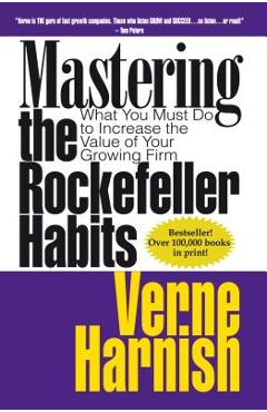 Mastering the Rockefeller Habits: What You Must Do to Increase the Value of Your Growing Firm - Verne Harnish
