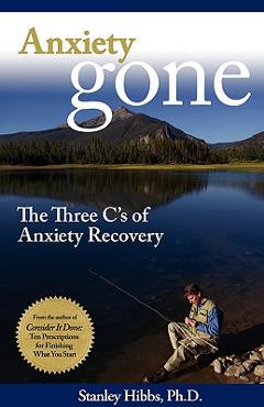 Anxiety Gone: The Three C\'s of Anxiety Recovery - Stanley Ph. D. Hibbs