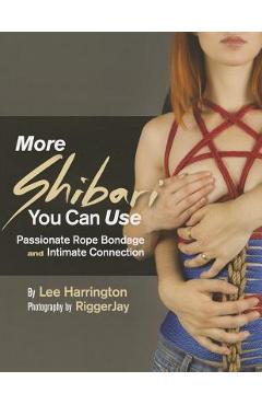 More Shibari You Can Use: Passionate Rope Bondage and Intimate Connection - Lee Harrington
