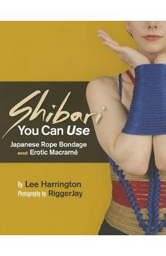 Shibari You Can Use: Japanese Rope Bondage and Erotic Macrame - Lee Harrington