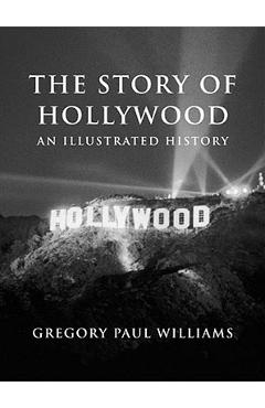 The Story of Hollywood: An Illustrated History - Gregory Paul Williams