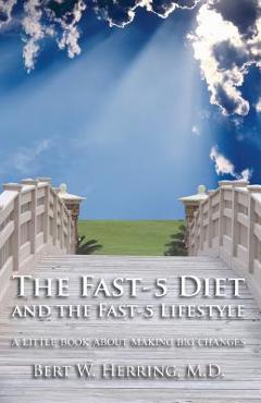 The Fast-5 Diet and the Fast-5 Lifestyle: A Little Book About Making Big Changes - Bert W. Herring