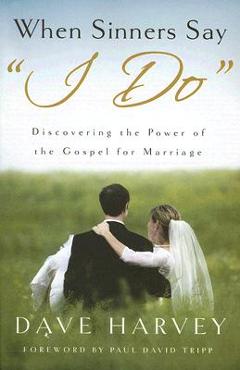 When Sinners Say i Do: Discovering the Power of the Gospel for Marriage - Dave Harvey