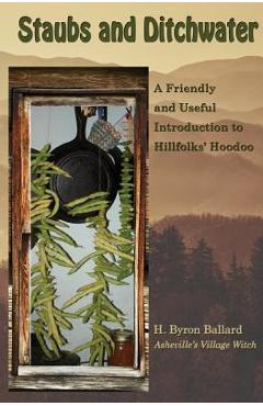 Staubs and Ditchwater: A Friendly and Useful Introduction to Hillfolks\' Hoodoo - H. Byron Ballard