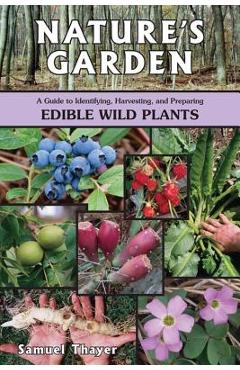 Nature\'s Garden: A Guide to Identifying, Harvesting, and Preparing Edible Wild Plants - Samuel Thayer