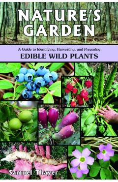 Nature's Garden: A Guide to Identifying, Harvesting, and Preparing Edible Wild Plants - Samuel Thayer