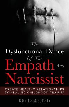 The Dysfunctional Dance Of The Empath And Narcissist: Create Healthy Relationships By Healing Childhood Trauma - Phd Rita Louise
