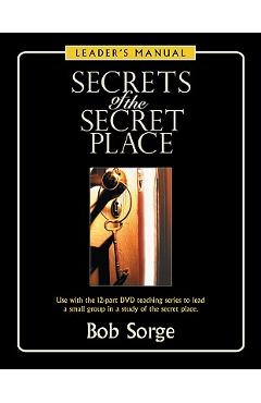 Secrets of the Secret Place: Leader\'s Manual - Bob Sorge