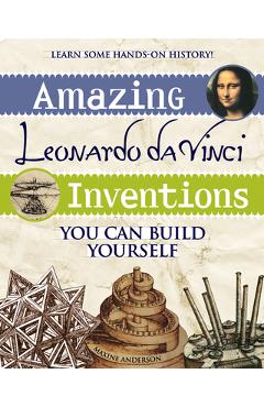 Amazing Leonardo Da Vinci Inventions: You Can Build Yourself - Maxine Anderson