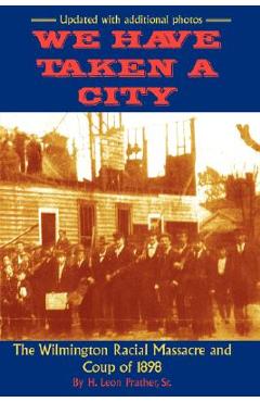 We Have Taken A City: The Wilmington Racial Massacre and Coup of 1898 - Sr. H. Prather