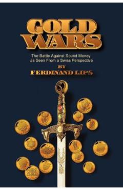 Gold Wars: The Battle Against Sound Money As Seen From A Swiss Perspective - Ferdinand Lips