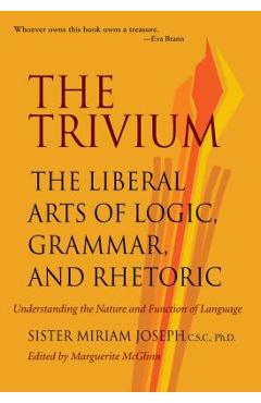 The Trivium: The Liberal Arts of Logic, Grammar, and Rhetoric - Sister Miriam Joseph