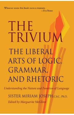 The Trivium: The Liberal Arts of Logic, Grammar, and Rhetoric - Sister Miriam Joseph