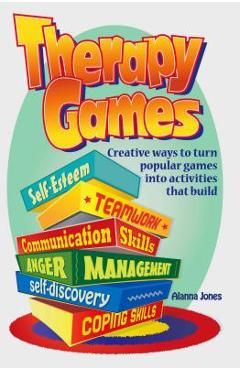 Therapy Games: Creative Ways to Turn Popular Games Into Activities That Build Self-Esteem, Teamwork, Communication Skills, Anger Mana - Alanna Jones