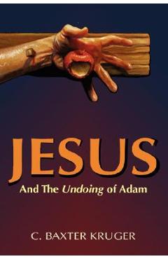 Jesus and the Undoing of Adam - C. Baxter Kruger
