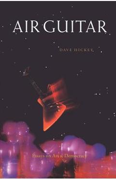 Air Guitar: Essays on Art and Democracy - Dave Hickey