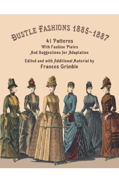Bustle Fashions 1885-1887: 41 Patterns with Fashion Plates and Suggestions for Adaptation - Frances Grimble