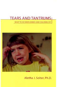 Tears and Tantrums: What to Do When Babies and Children Cry - Aletha Jauch Solter