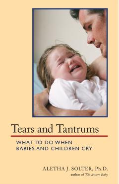 Tears and Tantrums: What to Do When Babies and Children Cry - Aletha Jauch Solter
