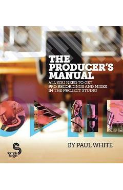 The Producer\'s Manual: All You Need to Get Pro Recordings and Mixes in the Project Studio - Paul White