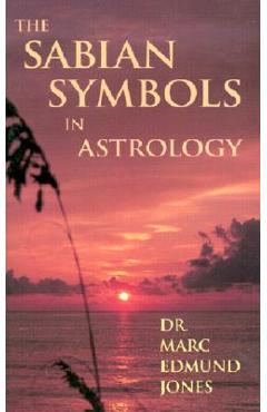 The Sabian Symbols in Astrology: Illustrated by 1000 Horoscopes of Well Known People - Marc Edmund Jones