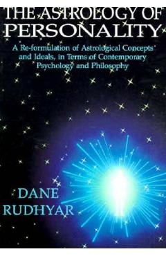 The Astrology of Personality: A Re-Formulation of Astrological Concepts and Ideals, in Terms of Contemporary Psychology and Philosophy - Dane Rudhyar