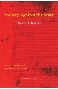 Society Against the State: Essays in Political Anthropology - Pierre Clastres