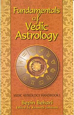 Fundamentals of Vedic Astrology: Vedic Astrologer\'s Handbook Vol. I - Bepin Behari