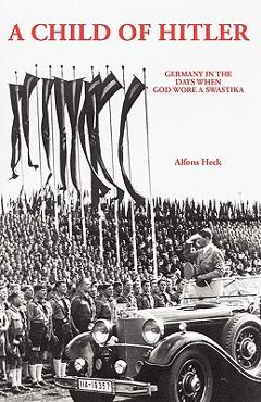 A Child of Hitler: Germany in the Days When God Wore a Swastika - Alfons Heck