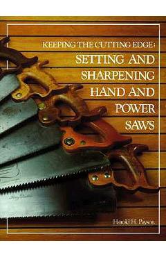 Keeping the Cutting Edge Setting and Sharpening Hand and Power Saws - Harold H. Payson