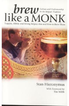 Brew Like a Monk: Trappist, Abbey, and Strong Belgian Ales and How to Brew Them - Stan Hieronymus