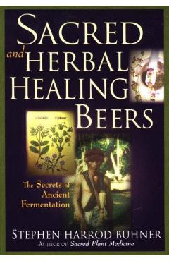 Sacred and Herbal Healing Beers: The Secrets of Ancient Fermentation - Stephen Harrod Buhner
