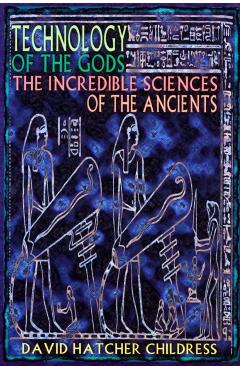 Technology of the Gods: The Incredible Sciences of the Ancients