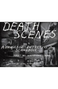 Death Scenes: A Homicide Detectives Scrapbook - Sean Tejaratchi