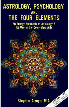 Astrology, Psychology, and the Four Elements: An Energy Approach to Astrology and Its Use in the Counceling Arts - Stephen Arroyo