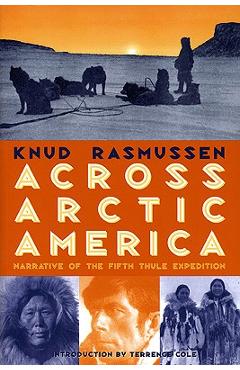 Across Arctic America: Narrative of the Fifth Thule Expedition - Knud Rasmussen