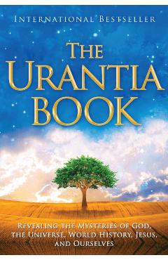 The Urantia Book: Revealing the Mysteries of God, the Universe, World History, Jesus, and Ourselves - Multiple Contributors
